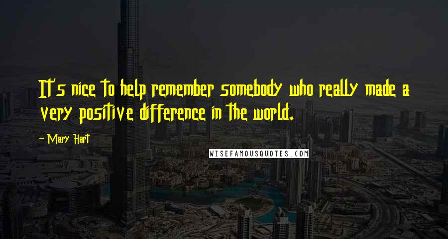 Mary Hart Quotes: It's nice to help remember somebody who really made a very positive difference in the world.
