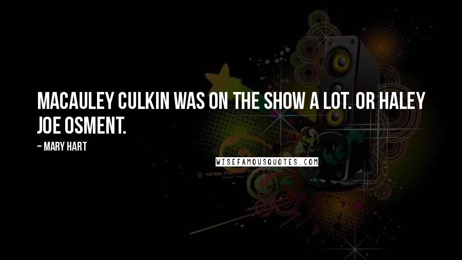 Mary Hart Quotes: Macauley Culkin was on the show a lot. Or Haley Joe Osment.