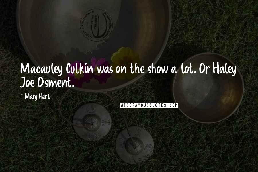 Mary Hart Quotes: Macauley Culkin was on the show a lot. Or Haley Joe Osment.