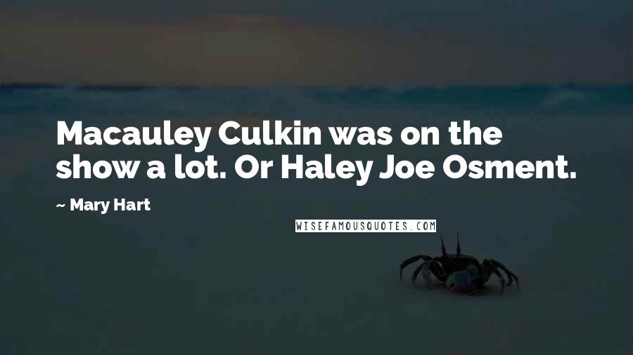 Mary Hart Quotes: Macauley Culkin was on the show a lot. Or Haley Joe Osment.