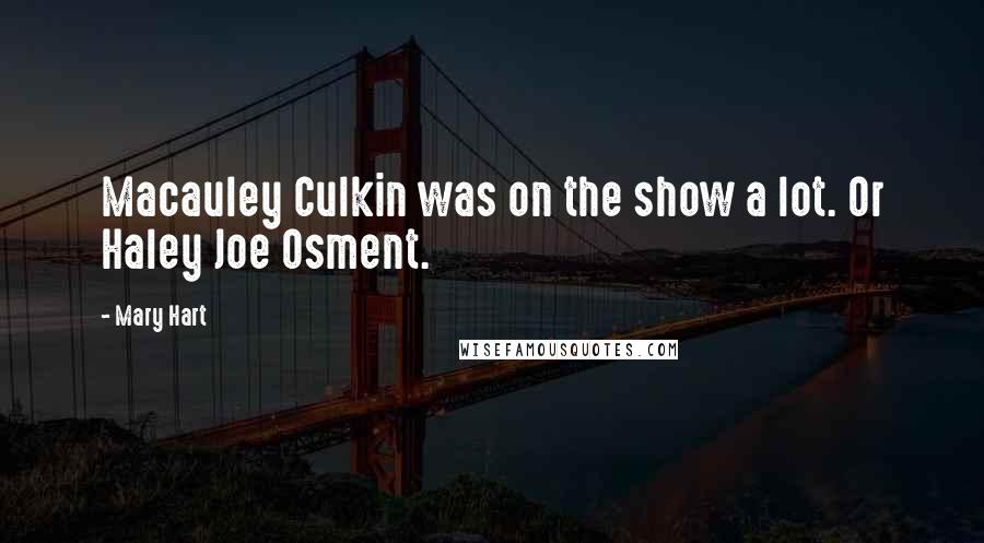 Mary Hart Quotes: Macauley Culkin was on the show a lot. Or Haley Joe Osment.