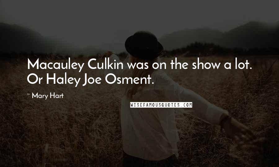 Mary Hart Quotes: Macauley Culkin was on the show a lot. Or Haley Joe Osment.