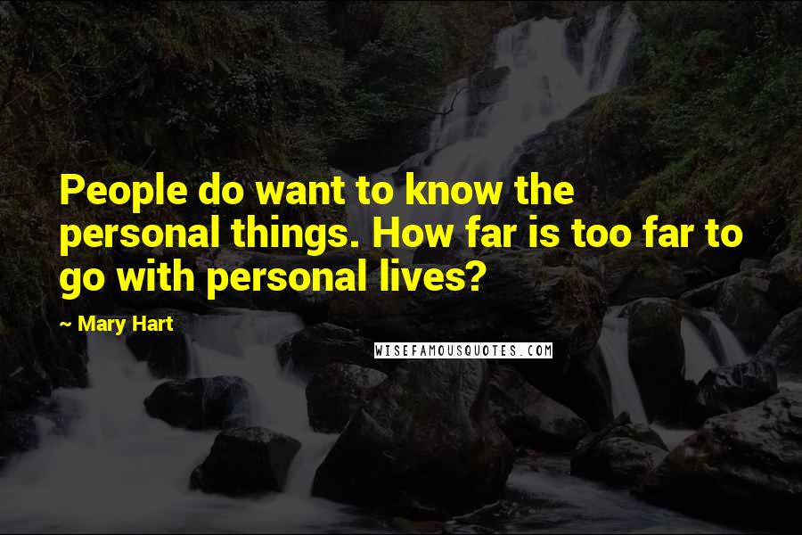 Mary Hart Quotes: People do want to know the personal things. How far is too far to go with personal lives?