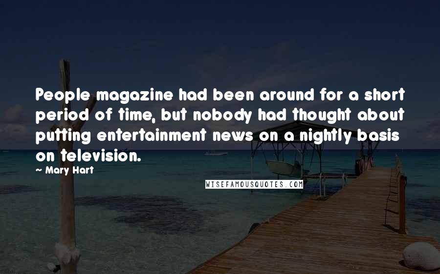 Mary Hart Quotes: People magazine had been around for a short period of time, but nobody had thought about putting entertainment news on a nightly basis on television.