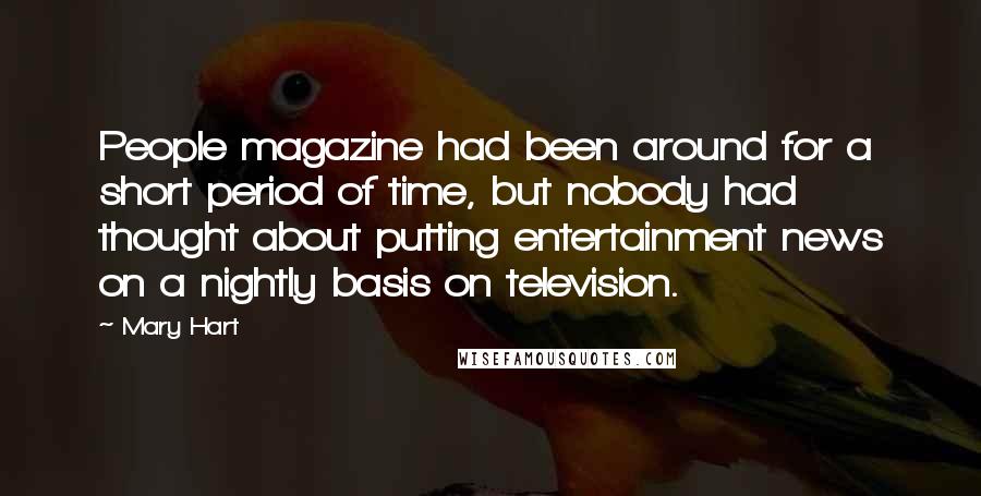 Mary Hart Quotes: People magazine had been around for a short period of time, but nobody had thought about putting entertainment news on a nightly basis on television.