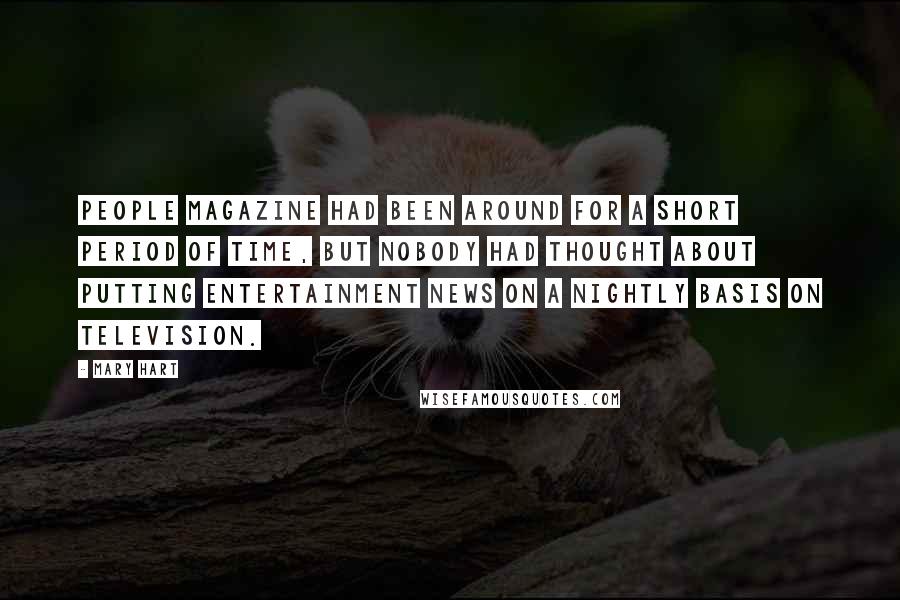 Mary Hart Quotes: People magazine had been around for a short period of time, but nobody had thought about putting entertainment news on a nightly basis on television.