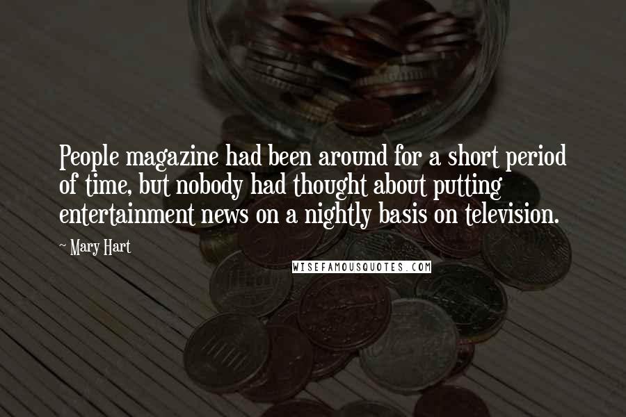 Mary Hart Quotes: People magazine had been around for a short period of time, but nobody had thought about putting entertainment news on a nightly basis on television.