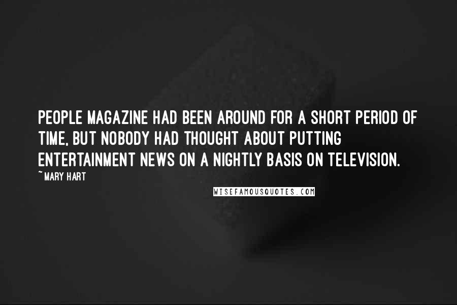 Mary Hart Quotes: People magazine had been around for a short period of time, but nobody had thought about putting entertainment news on a nightly basis on television.