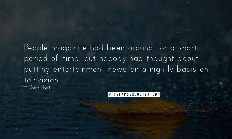 Mary Hart Quotes: People magazine had been around for a short period of time, but nobody had thought about putting entertainment news on a nightly basis on television.