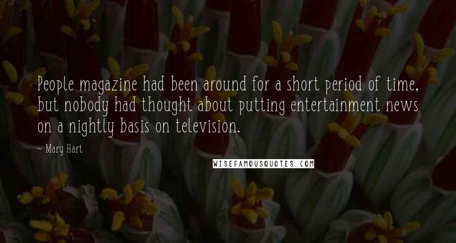 Mary Hart Quotes: People magazine had been around for a short period of time, but nobody had thought about putting entertainment news on a nightly basis on television.