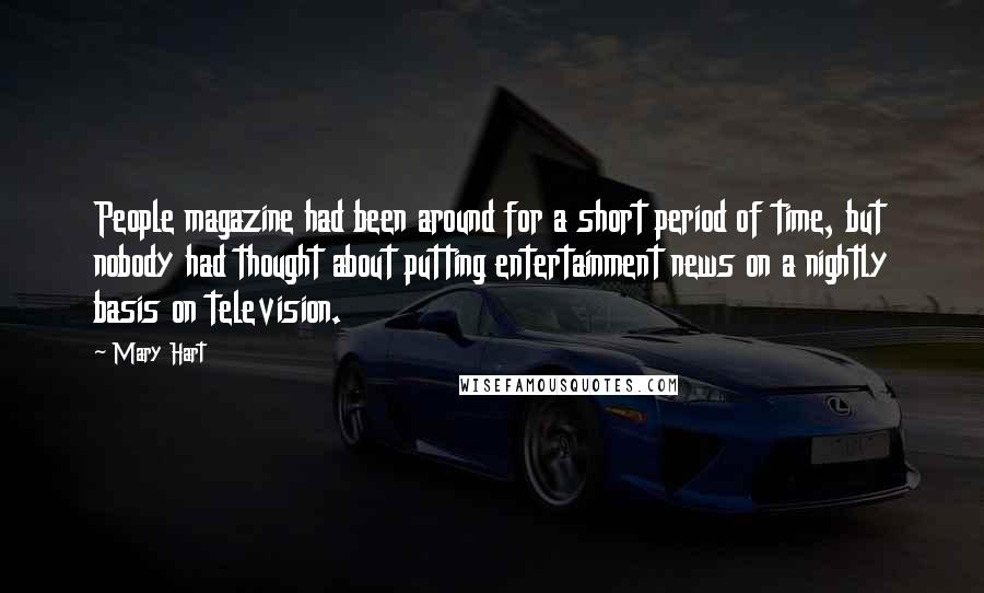 Mary Hart Quotes: People magazine had been around for a short period of time, but nobody had thought about putting entertainment news on a nightly basis on television.