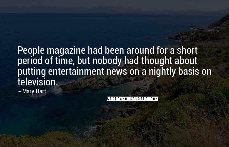 Mary Hart Quotes: People magazine had been around for a short period of time, but nobody had thought about putting entertainment news on a nightly basis on television.