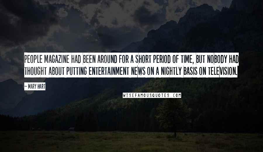 Mary Hart Quotes: People magazine had been around for a short period of time, but nobody had thought about putting entertainment news on a nightly basis on television.