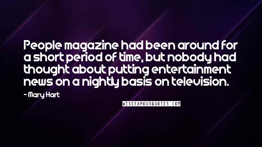 Mary Hart Quotes: People magazine had been around for a short period of time, but nobody had thought about putting entertainment news on a nightly basis on television.