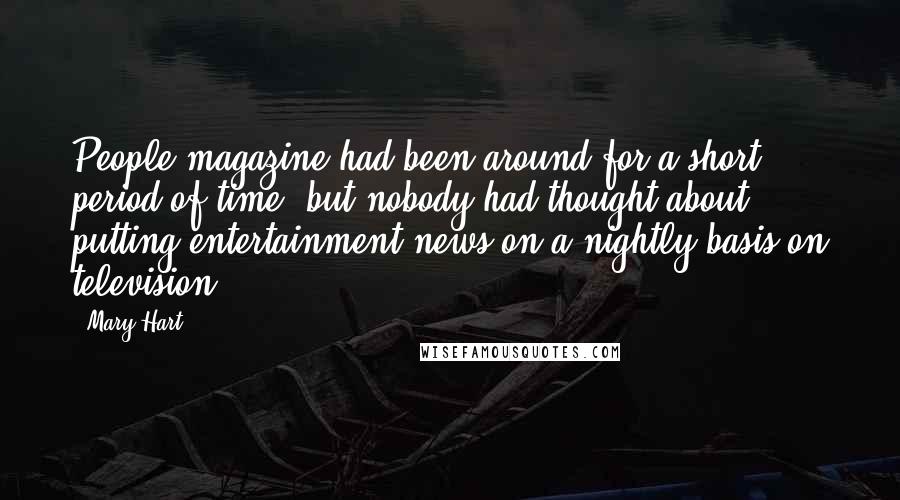 Mary Hart Quotes: People magazine had been around for a short period of time, but nobody had thought about putting entertainment news on a nightly basis on television.