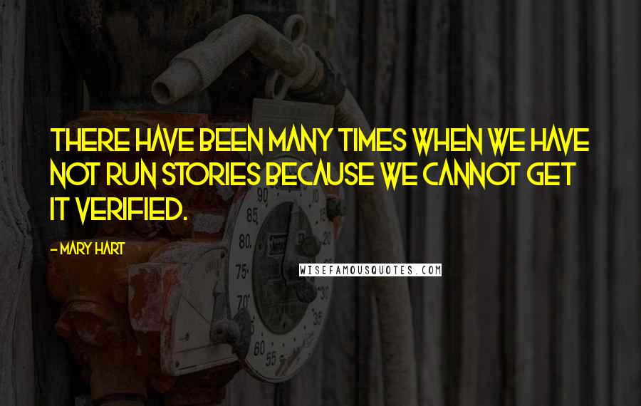 Mary Hart Quotes: There have been many times when we have not run stories because we cannot get it verified.