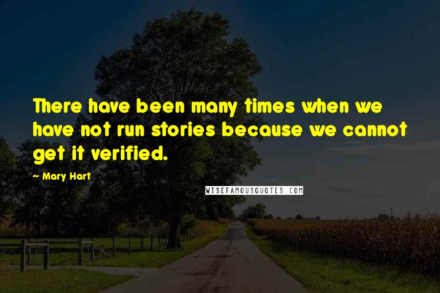 Mary Hart Quotes: There have been many times when we have not run stories because we cannot get it verified.