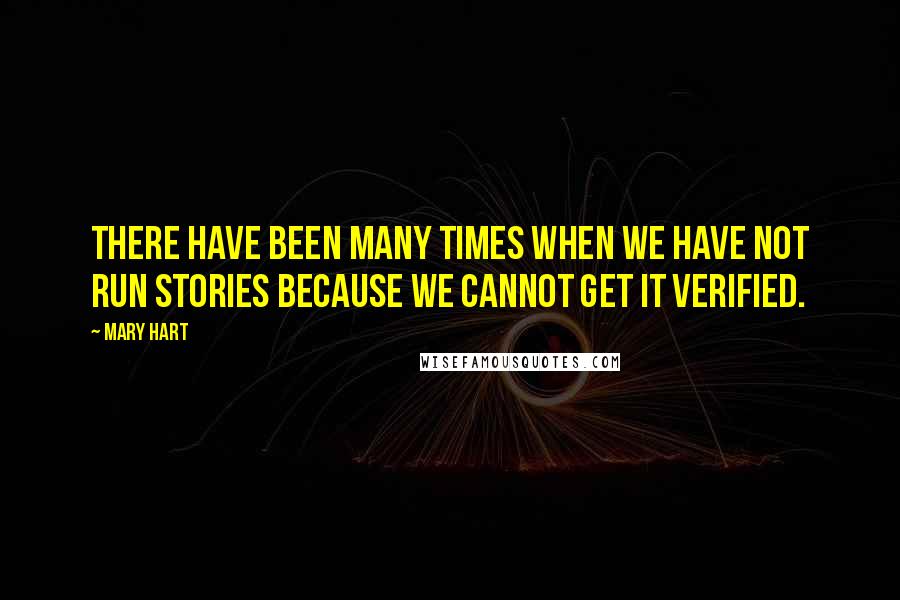 Mary Hart Quotes: There have been many times when we have not run stories because we cannot get it verified.