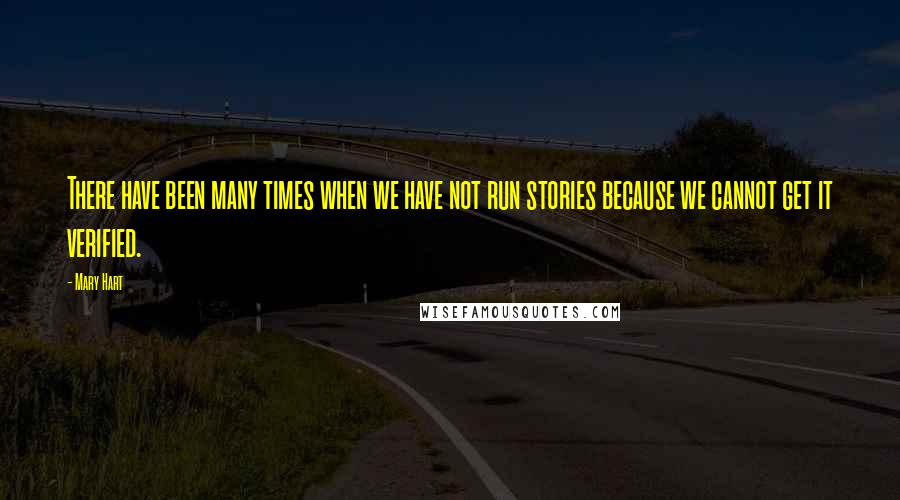 Mary Hart Quotes: There have been many times when we have not run stories because we cannot get it verified.