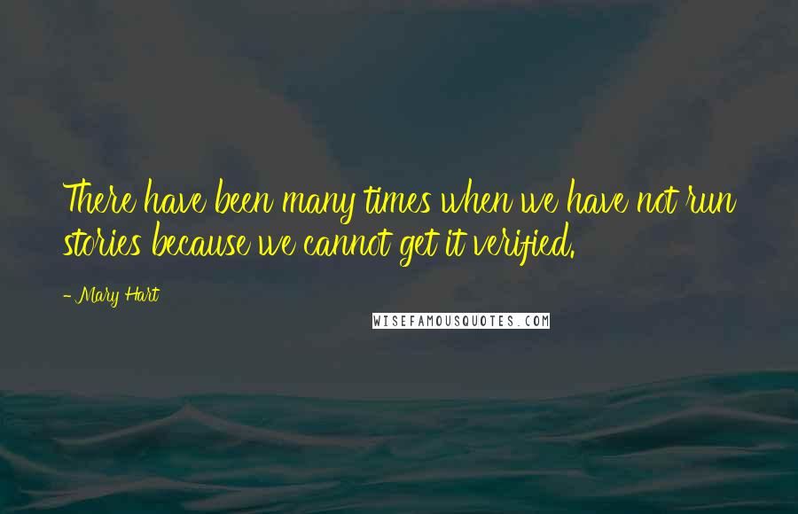 Mary Hart Quotes: There have been many times when we have not run stories because we cannot get it verified.