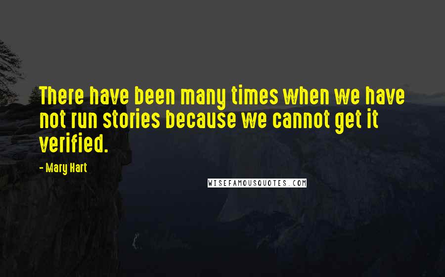 Mary Hart Quotes: There have been many times when we have not run stories because we cannot get it verified.