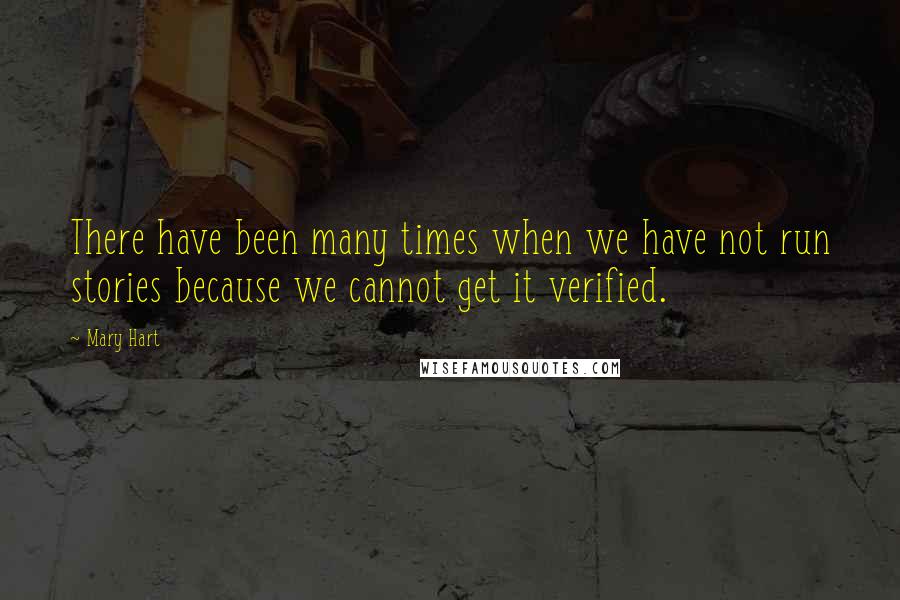 Mary Hart Quotes: There have been many times when we have not run stories because we cannot get it verified.
