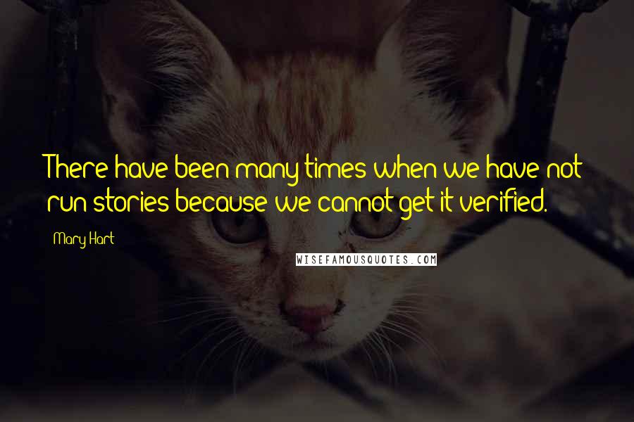 Mary Hart Quotes: There have been many times when we have not run stories because we cannot get it verified.
