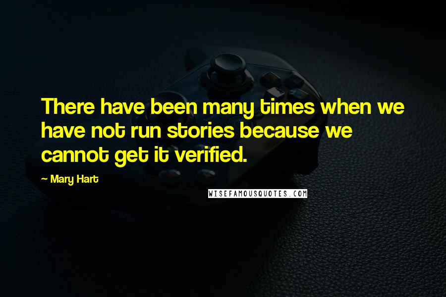 Mary Hart Quotes: There have been many times when we have not run stories because we cannot get it verified.