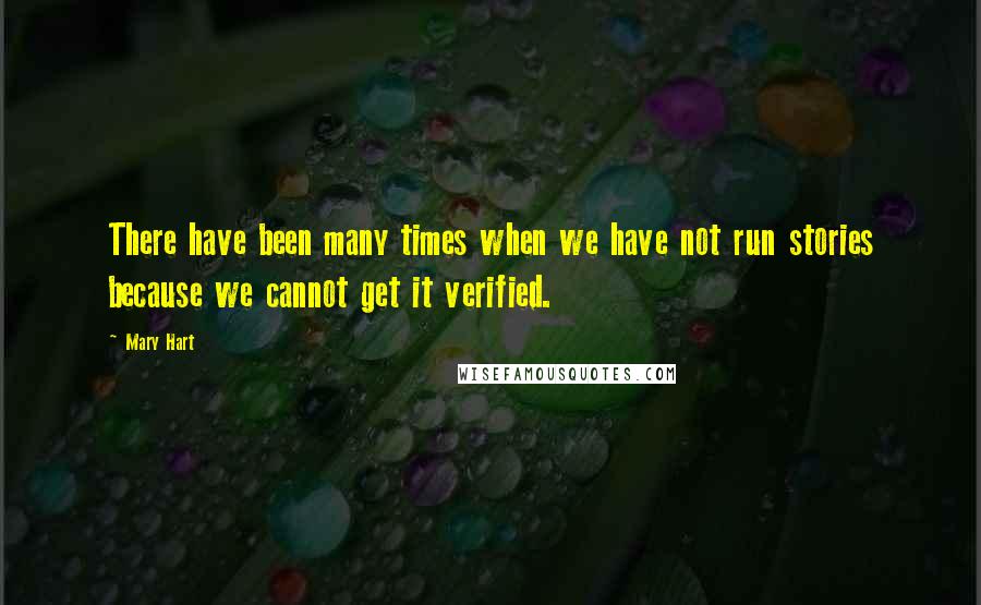 Mary Hart Quotes: There have been many times when we have not run stories because we cannot get it verified.