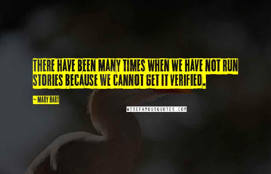 Mary Hart Quotes: There have been many times when we have not run stories because we cannot get it verified.