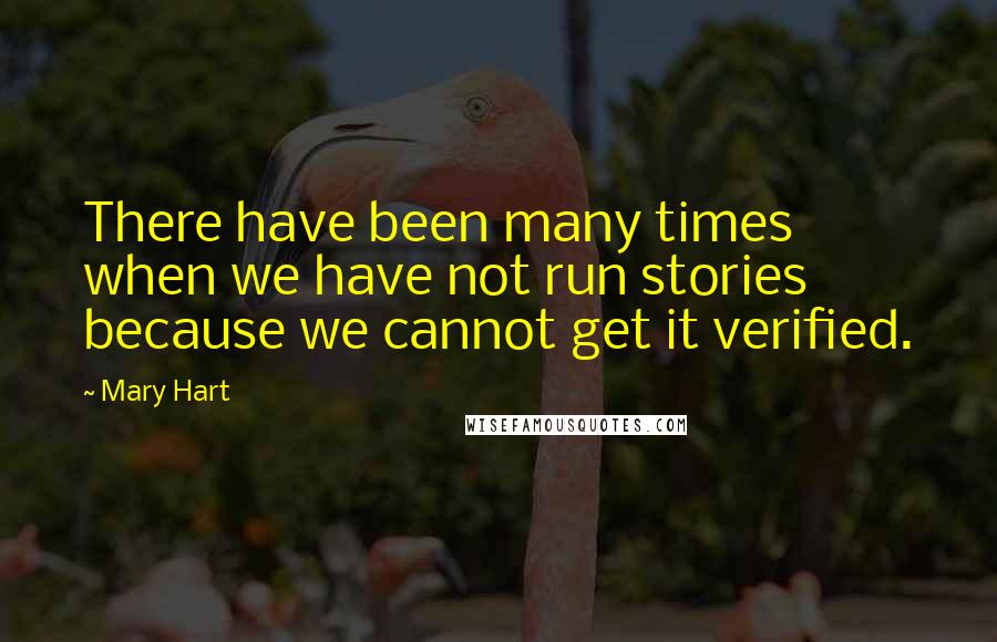 Mary Hart Quotes: There have been many times when we have not run stories because we cannot get it verified.