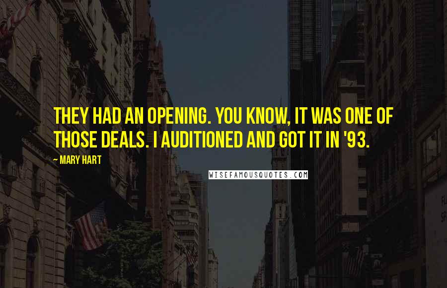 Mary Hart Quotes: They had an opening. You know, it was one of those deals. I auditioned and got it in '93.