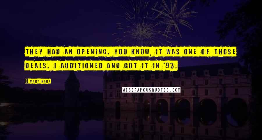 Mary Hart Quotes: They had an opening. You know, it was one of those deals. I auditioned and got it in '93.