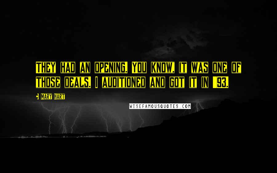 Mary Hart Quotes: They had an opening. You know, it was one of those deals. I auditioned and got it in '93.
