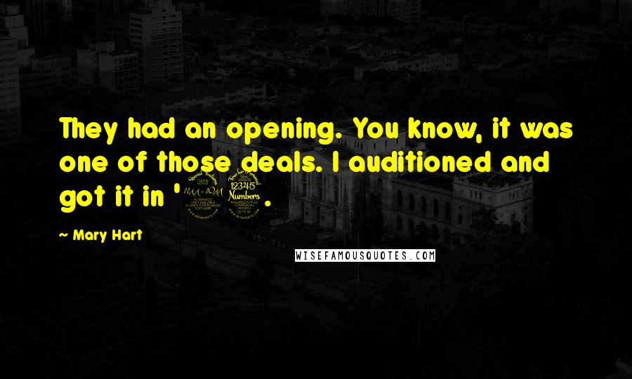 Mary Hart Quotes: They had an opening. You know, it was one of those deals. I auditioned and got it in '93.