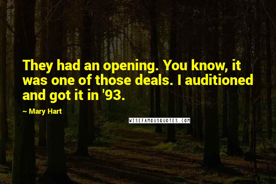 Mary Hart Quotes: They had an opening. You know, it was one of those deals. I auditioned and got it in '93.