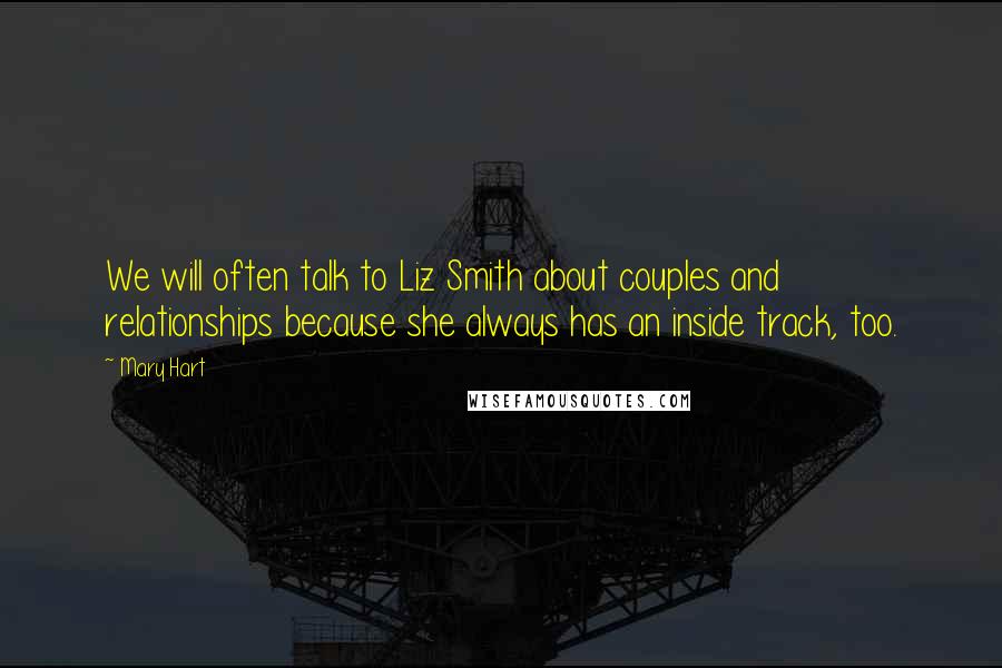 Mary Hart Quotes: We will often talk to Liz Smith about couples and relationships because she always has an inside track, too.