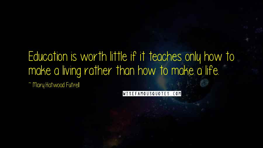 Mary Hatwood Futrell Quotes: Education is worth little if it teaches only how to make a living rather than how to make a life.