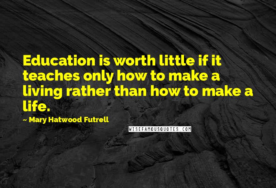 Mary Hatwood Futrell Quotes: Education is worth little if it teaches only how to make a living rather than how to make a life.