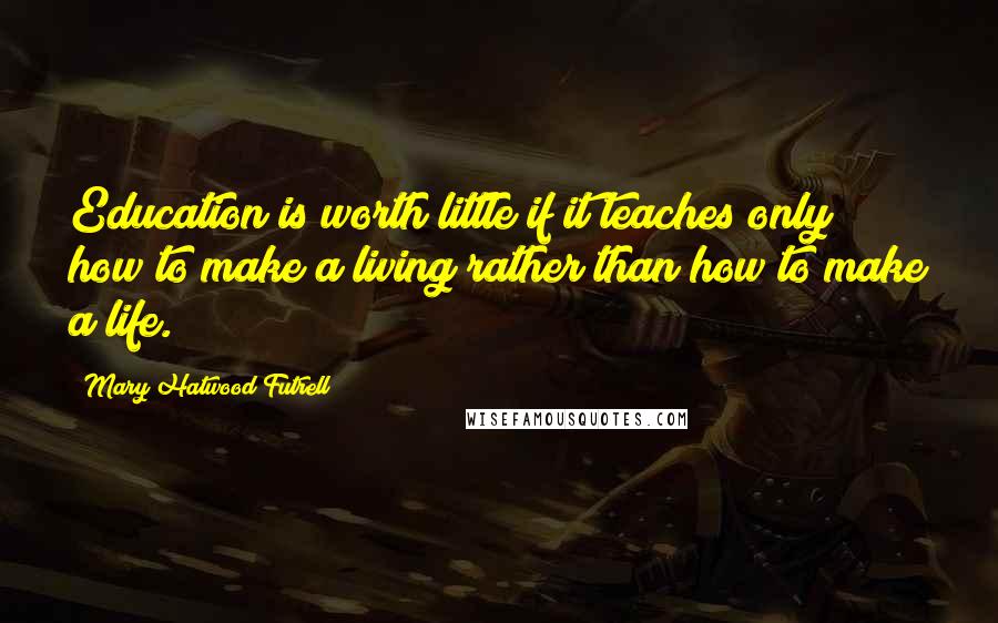 Mary Hatwood Futrell Quotes: Education is worth little if it teaches only how to make a living rather than how to make a life.
