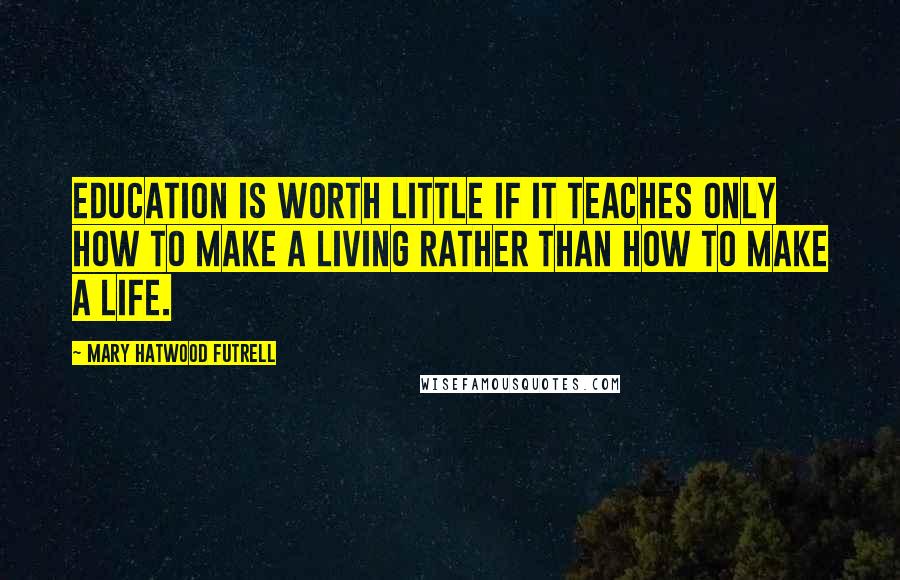 Mary Hatwood Futrell Quotes: Education is worth little if it teaches only how to make a living rather than how to make a life.