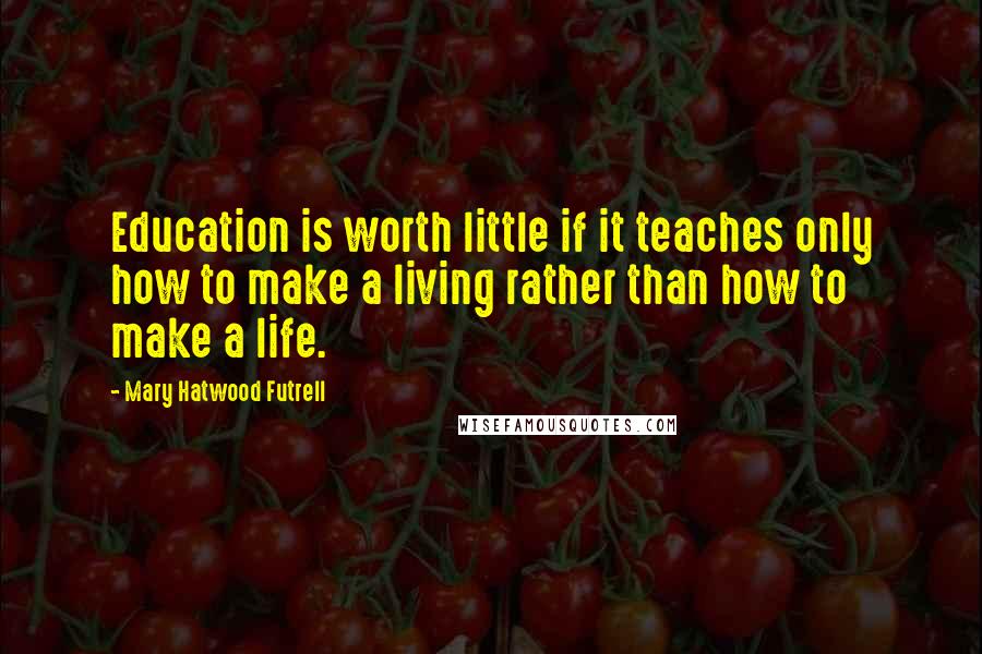 Mary Hatwood Futrell Quotes: Education is worth little if it teaches only how to make a living rather than how to make a life.