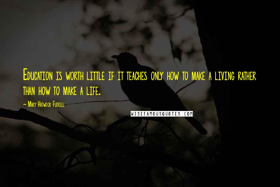 Mary Hatwood Futrell Quotes: Education is worth little if it teaches only how to make a living rather than how to make a life.