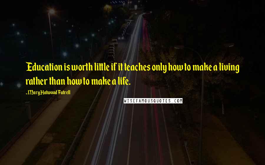 Mary Hatwood Futrell Quotes: Education is worth little if it teaches only how to make a living rather than how to make a life.