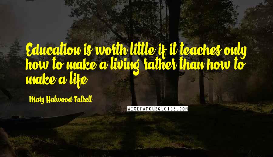 Mary Hatwood Futrell Quotes: Education is worth little if it teaches only how to make a living rather than how to make a life.