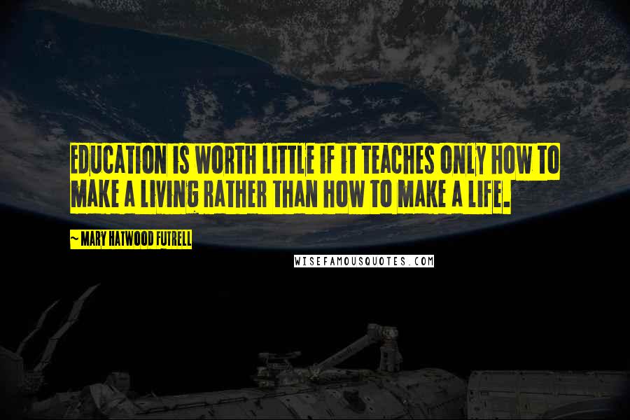 Mary Hatwood Futrell Quotes: Education is worth little if it teaches only how to make a living rather than how to make a life.