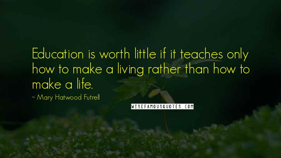 Mary Hatwood Futrell Quotes: Education is worth little if it teaches only how to make a living rather than how to make a life.