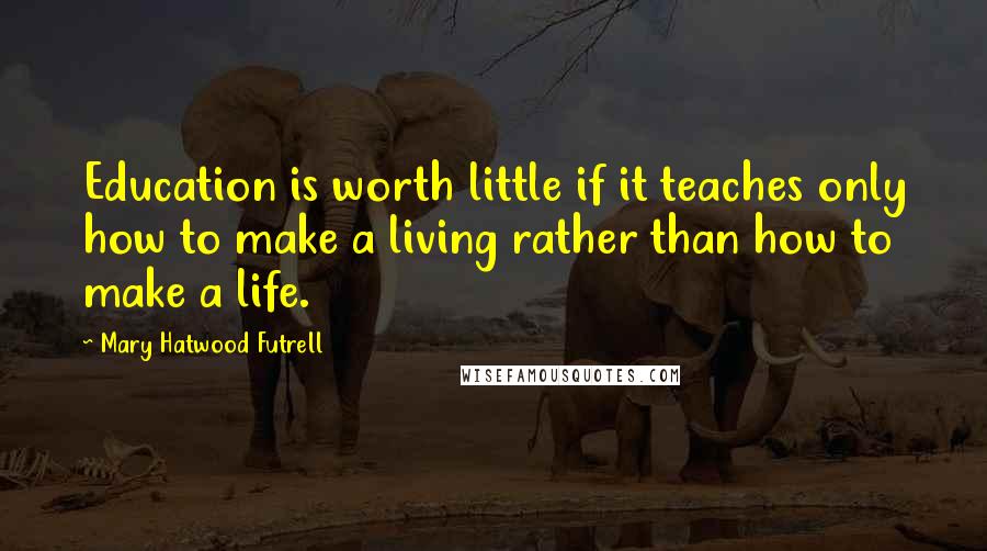 Mary Hatwood Futrell Quotes: Education is worth little if it teaches only how to make a living rather than how to make a life.