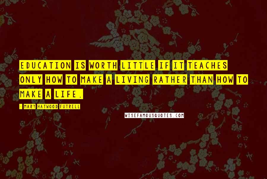 Mary Hatwood Futrell Quotes: Education is worth little if it teaches only how to make a living rather than how to make a life.