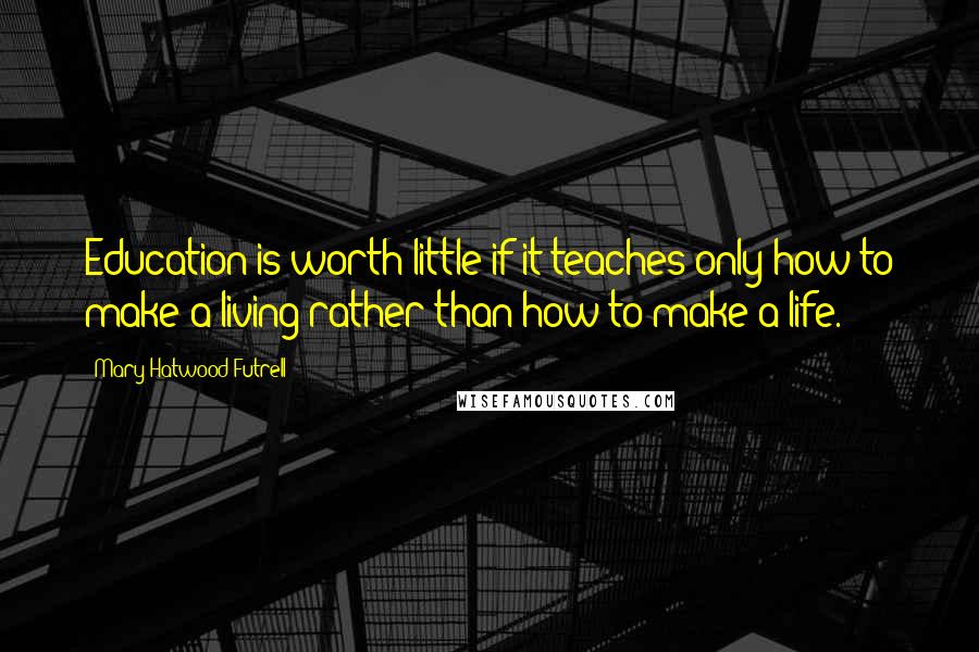 Mary Hatwood Futrell Quotes: Education is worth little if it teaches only how to make a living rather than how to make a life.